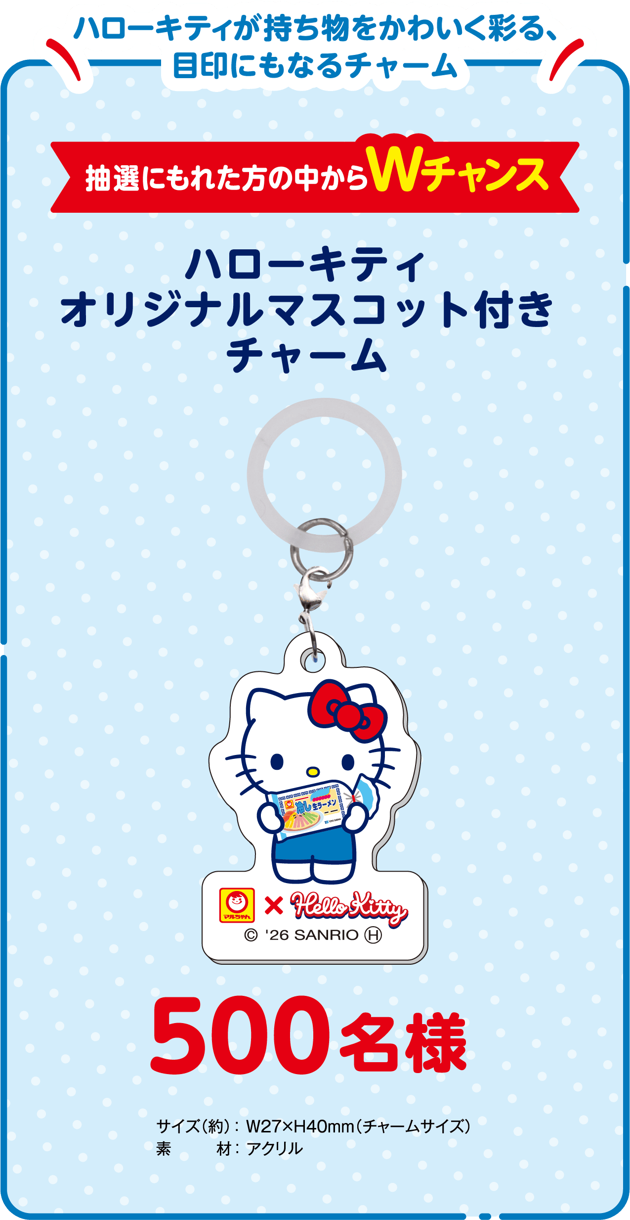 ハローキティが持ち物をかわいく彩る、目印にもなるチャーム 抽選にもれた方の中からWチャンス 500名様 ハローキティ オリジナルマスコット付きチャーム サイズ（約）：W27×H40mm（チャームサイズ）、素材：アクリル